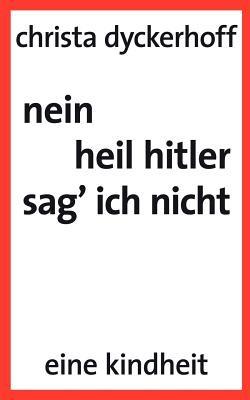 nein, heil hitler sag ich nicht: eine Kindheit - Christa Dyckerhoff - cover