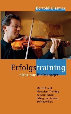 Erfolgstraining - nicht nur für Manager: Mit NLP und Mentalem Training zu beruflichem Erfolg und inner Zufriedenheit - Bertold Ulsamer - cover