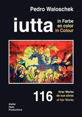 "iutta in Farbe": 116 ihrer Werke - Pedro Waloschek - cover