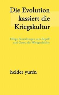 Die Evolution kassiert die Kriegskultur: Fällige Bemerkungen zum Begriff und Gesetz der Weltgeschichte - Helder Yurén - cover