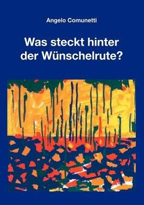 Was steckt hinter der Wünschelrute?: Was ist des Pudels Kern? - Angelo Comunetti - cover