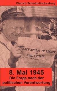 8. Mai 1945: Die Frage nach der politischen Verantwortung - Dietrich Schmidt-Hackenberg - cover