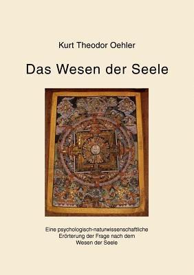 Das Wesen der Seele: Eine psychologisch-naturwissenschaftliche Erörterung der Frage nach dem Wesen der Seele - Kurt Theodor Oehler - cover