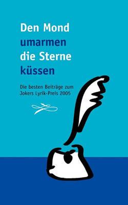 Den Mond umarmen, die Sterne küssen ...: Die besten Beiträge zum Jokers Lyrik-Preis 2005 - cover
