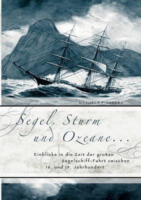 Segel, Sturm und Ozeane ...: Einblicke in die Zeit der großen Segelschiff-Fahrt zwischen 16. und 19. Jahrhundert - Manuela Pinggera - cover