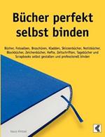 Bücher perfekt selbst binden: Bücher, Fotoalben, Broschüren, Kladden, Skizzenbücher, Notizbücher, Blockbücher, Zeichenbücher, Hefte, Zeitschriften, Tagebücher und Scrapbooks selbst gestalten und professionell binden