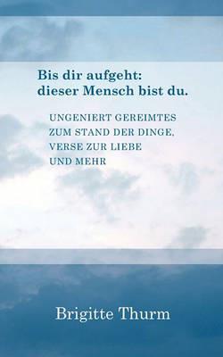 Bis dir aufgeht: dieser Mensch bist du.: Ungeniert Gereimtes zum Stand der Dinge, Verse zur Liebe und mehr - Brigitte Thurm - cover