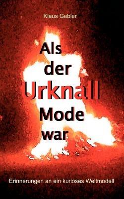 Als der Urknall Mode war: Erinnerungen an ein kurioses Weltmodell - Klaus Gebler - cover