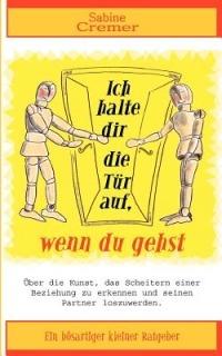 Ich halte dir die Tür auf, wenn du gehst: Über die Kunst, das Scheitern einer Beziehung zu erkennen und seinen Partner loszuwerden - Sabine Cremer - cover