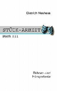 STUECK-ARBEIT Buch 3: Buhnen- und Hoerspieltexte - Dietrich Neuhaus - cover