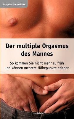 Der multiple Orgasmus des Mannes: So kommen Sie nicht mehr zu früh und können mehrere Höhepunkte erleben - Jan Aalstedt - cover