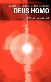 DEUS HOMO - Der Mensch - lebendiger Gott: Spirituelles Lesebuch und Ratgeber - Rainer Sauer - cover