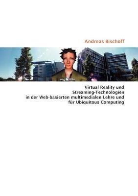 Virtual Reality und Streaming-Technologien in der Web-basierten multimedialen Lehre und für Ubiquitous Computing - Andreas Bischoff - cover
