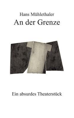 An der Grenze: Ein absurdes Theaterstück - Hans Mühlethaler - cover