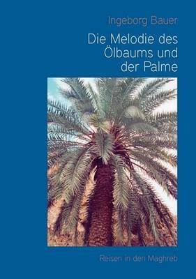 Die Melodie des Ölbaums und der Palme: Reisen in den Maghreb - Ingeborg Bauer - cover