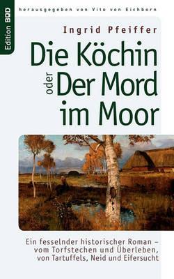 Die Köchin oder Der Mord im Moor: Ein fesselnder historischer Roman - vom Torfstechen und Überleben, von Tartuffels, Neid und Eifersucht - Ingrid Pfeiffer - cover