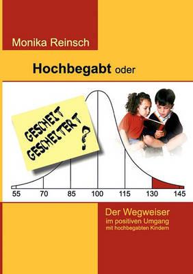 Hochbegabt oder gescheit gescheitert?: Der Wegweiser im positiven Umgang mit hochbegabten Kindern - Monika Reinsch - cover