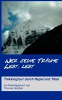 Wer seine Träume lebt, lebt: Trekkingtour durch Nepal und Tibet - Thomas Günther - cover