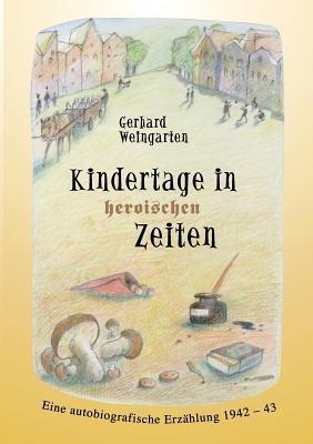 Kindertage in heroischen Zeiten: Eine autobiografische Erzählung 1942-43 - Gerhard Weingarten - cover