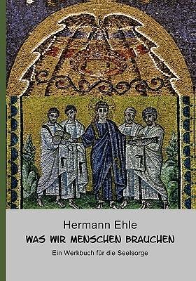 Was wir Menschen brauchen: Ein Werkbuch für die Seelsorge - Hermann Ehle - cover
