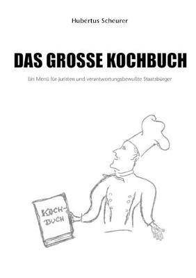 Das große Kochbuch: Ein Menü für Juristen und verantwortungsbewußte Staatsbürger - Hubertus Scheurer - cover
