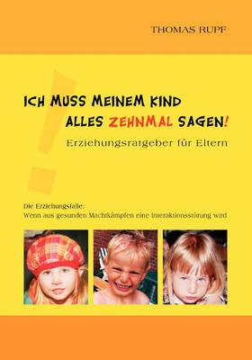 Ich muss meinem Kind alles zehnmal sagen!: Erziehungsratgeber fur Eltern - Thomas Rupf - cover