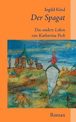 Der Spagat: Das andere Leben von Katharina Pech - Ingild Kind - cover