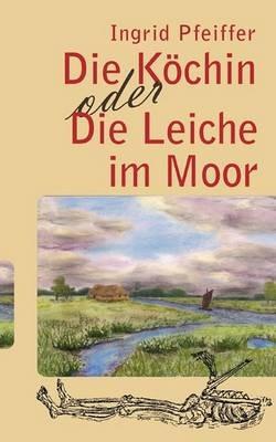Die Köchin oder Die Leiche im Moor - Ingrid Pfeiffer - cover