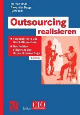 Outsourcing realisieren: Vorgehen für IT und Geschäftsprozesse zur nachhaltigen Steigerung des Unternehmenserfolgs - Marcus Hodel,Alexander Berger,Peter Risi - cover
