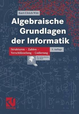 Algebraische Grundlagen der Informatik: Zahlen - Strukturen - Codierung - Verschlüsselung - Kurt-Ulrich Witt - cover