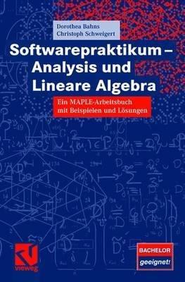 Softwarepraktikum - Analysis und Lineare Algebra: Ein MAPLE-Arbeitsbuch mit vielen Beispielen und Lösungen - Dorothea Bahns,Christoph Schweigert - cover