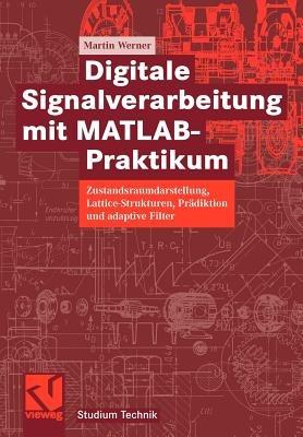 Digitale Signalverarbeitung mit MATLAB®-Praktikum: Zustandsraumdarstellung, Lattice-Strukturen, Prädiktion und adaptive Filter - Martin Werner - cover