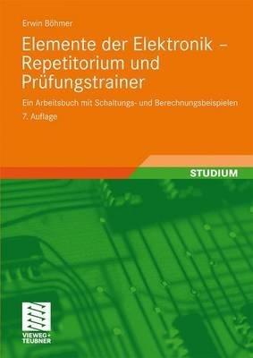Elemente der Elektronik - Repetitorium und Prüfungstrainer: Ein Arbeitsbuch mit Schaltungs- und Berechnungsbeispielen - Erwin Böhmer - cover
