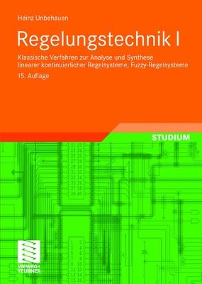 Regelungstechnik I: Klassische Verfahren zur Analyse und Synthese linearer kontinuierlicher Regelsysteme, Fuzzy-Regelsysteme - Heinz Unbehauen - cover