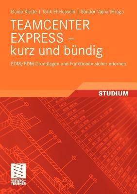 TEAMCENTER EXPRESS - kurz und bündig: EDM/PDM Grundlagen und Funktionen sicher erlernen - Guido Klette,Tarik El-Hussein - cover