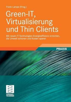 Green-IT, Virtualisierung und Thin Clients: Mit neuen IT-Technologien Energieeffizienz erreichen, die Umwelt schonen und Kosten sparen - Frank Lampe - cover