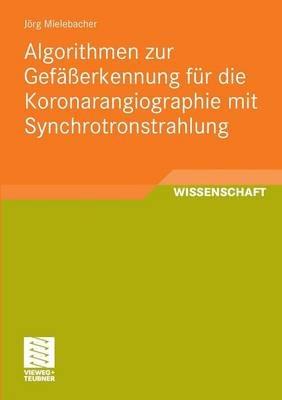 Algorithmen zur Gefäßerkennung für die Koronarangiographie mit Synchrotronstrahlung - Jörg Mielebacher - cover