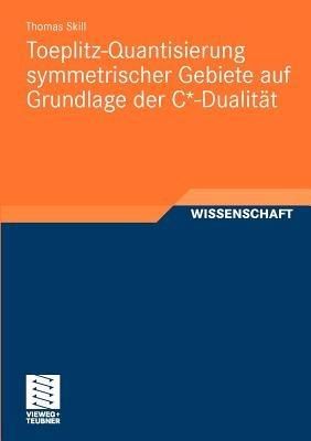 Toeplitz-Quantisierung symmetrischer Gebiete auf Grundlage der C*-Dualität - Thomas Skill - cover