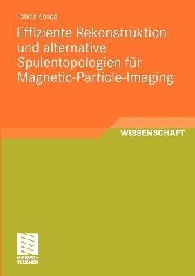 Effiziente Rekonstruktion und  alternative Spulentopologien für Magnetic-Particle-Imaging - Tobias Knopp - cover