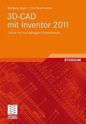 3D-CAD mit Inventor 2011: Tutorial mit durchgängigem Projektbeispiel - Wolfgang Häger,Dirk Bauermeister - cover