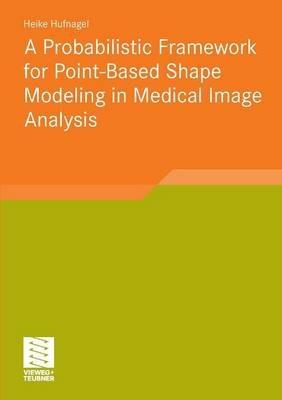 A Probabilistic Framework for Point-Based Shape Modeling in Medical Image Analysis - Heike Hufnagel - cover