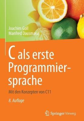 C als erste Programmiersprache: Mit den Konzepten von C11 - Joachim Goll,Manfred Dausmann - cover