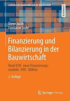 Finanzierung und Bilanzierung in der Bauwirtschaft: Basel II/III - neue Finanzierungsmodelle - IFRS -  BilMoG - Dipl.-Kfm. Dieter Jacob,Constanze Stuhr - cover