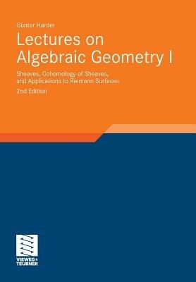 Lectures on Algebraic Geometry I: Sheaves, Cohomology of Sheaves, and Applications to Riemann Surfaces - Günter Harder - cover