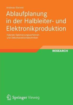 Ablaufplanung in der Halbleiter- und Elektronikproduktion: Hybride Optimierungsverfahren und Dekompositionstechniken - Andreas Klemmt - cover