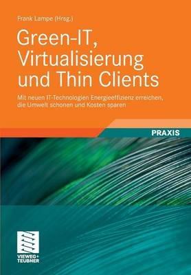 Green-IT, Virtualisierung und Thin Clients: Mit neuen IT-Technologien Energieeffizienz erreichen, die Umwelt schonen und Kosten sparen - Frank Lampe - cover