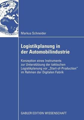 Logistikplanung in der Automobilindustrie: Konzeption eines Instruments zur Unterstützung der taktischen Logistikplanung vor “Start-of-Production” im Rahmen der Digitalen Fabrik - Markus Schneider - cover