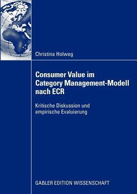Consumer Value im Category Management-Modell nach ECR: Kritische Diskussion und empirische Evaluierung - Christina Holweg - cover
