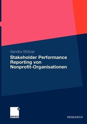 Stakeholder Performance Reporting von Nonprofit-Organisationen: Grundlagen und Empfehlungen für die Leistungsberichterstattung als stakeholderorientiertes Steuerungs- und Rechenschaftslegungsinstrument - Sandra Stötzer - cover