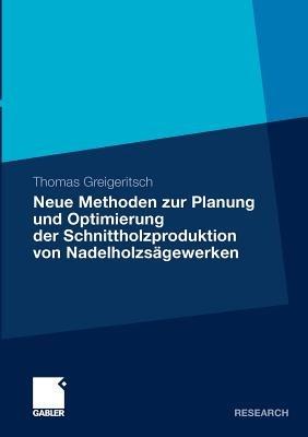 Neue Methoden zur Planung und Optimierung der Schnittholzproduktion von Nadelholzsägewerken - Thomas Greigeritsch - cover